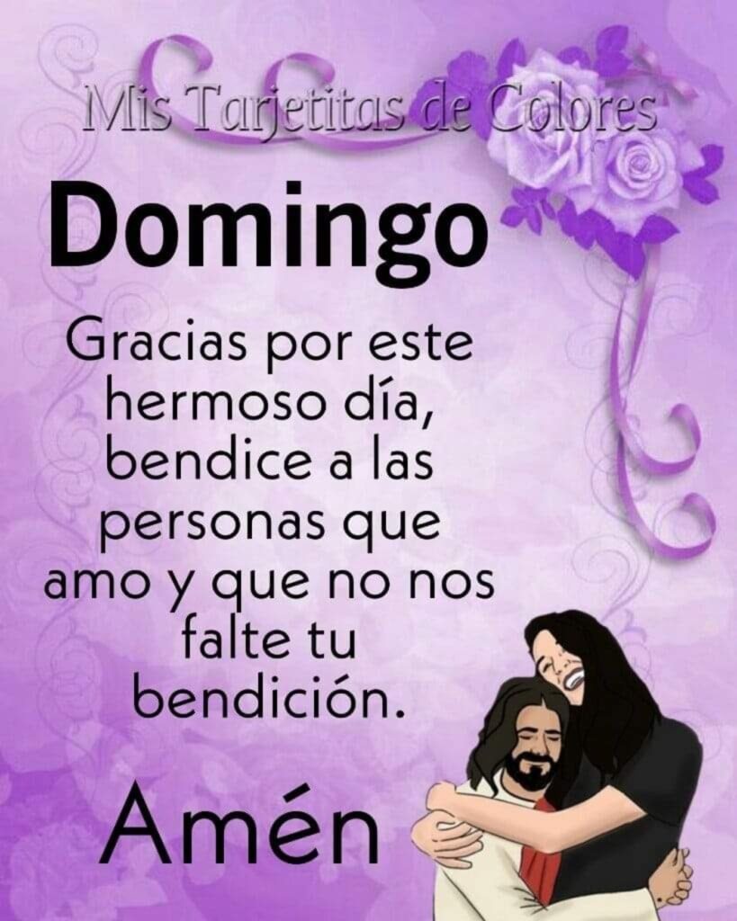 Domingo. Gracias por este hermoso día, bendice a las personas que amo y que no nos falte tu bendición. Amén