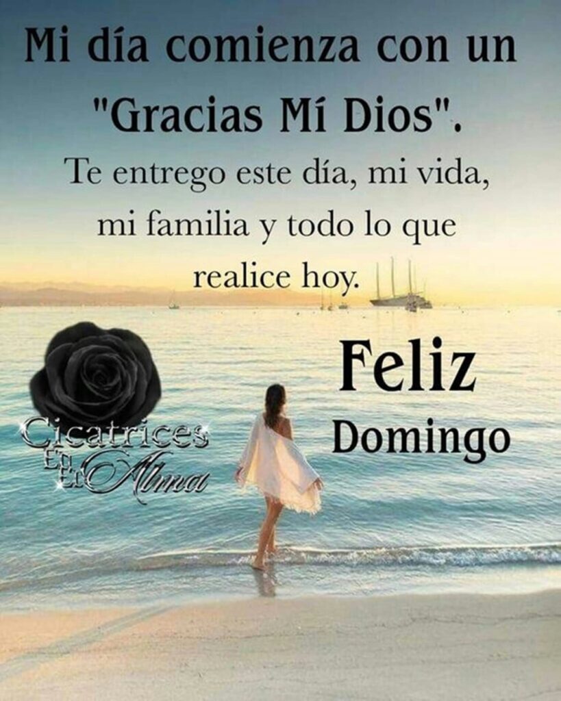 Mi día comienza con un "Gracias mí Dios". Te entrego este día, mi vida, mi familia y todo lo que realice hoy, Feliz Domingo