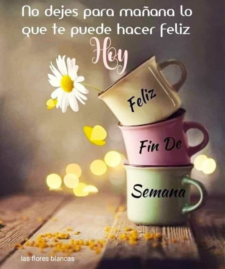 No dejes para mañana lo que te puede hacer feliz hoy. Feliz fin de semana