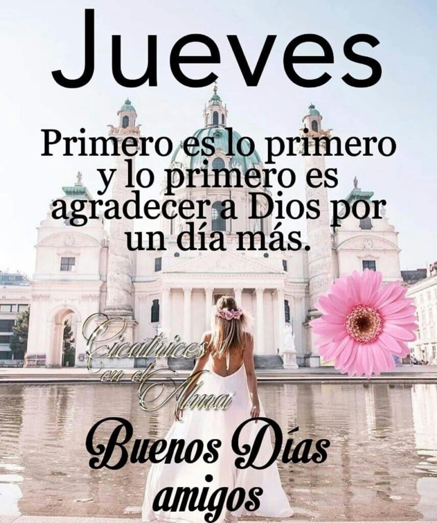 Jueves. Primero es lo primero y lo primero es agradecer a Dios por un día más. Buenos Días