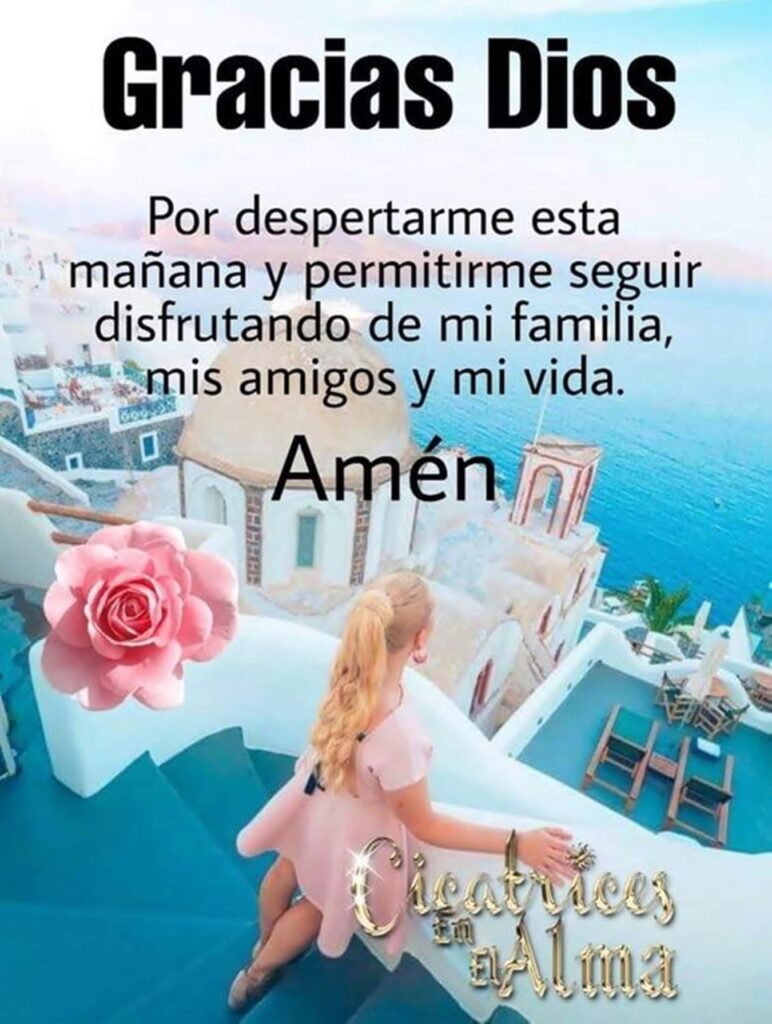 Gracias Dios por despertarme esta mañana y permitirme seguir disfrutando de mi familia, mis amigos y mi vida, Amén