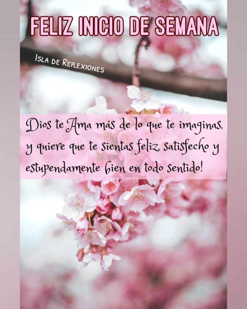 FELIZ INICIO DE SEMANA. Dios te ama más de lo que te imaginas, y quiere que te sientas feliz, satisfecho y estupendamente bien en todo sentido!