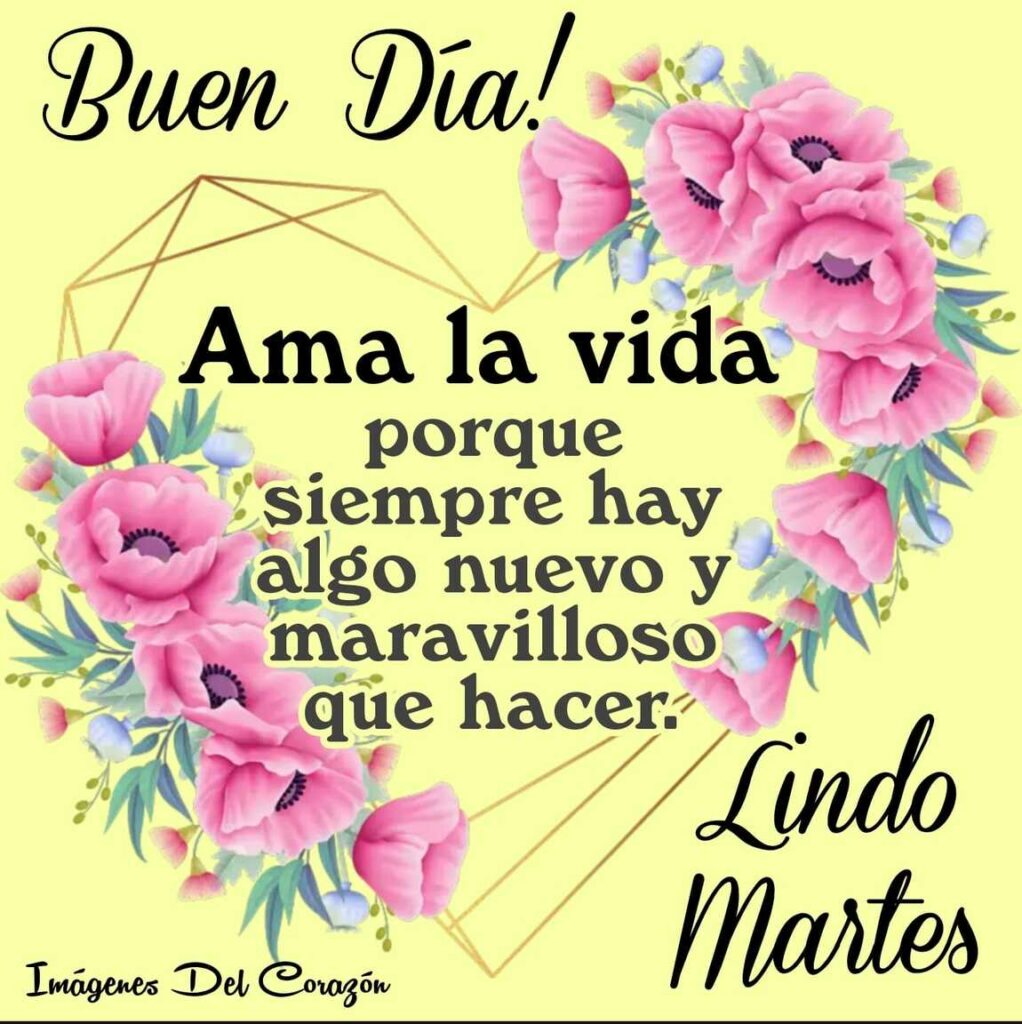 Buen Día! Ama la vida porque siempre hay algo nuevo y maravilloso que hacer. Lindo Martes (Imágenes del Corazón)