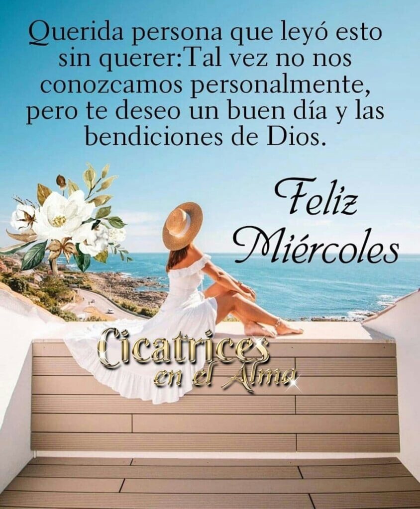 Querida persona que leyó esto sin querer: Tal vez no nos conozcamos personalmente, pero te deseo un buen día y las bendiciones de Dios. Feliz Miércoles