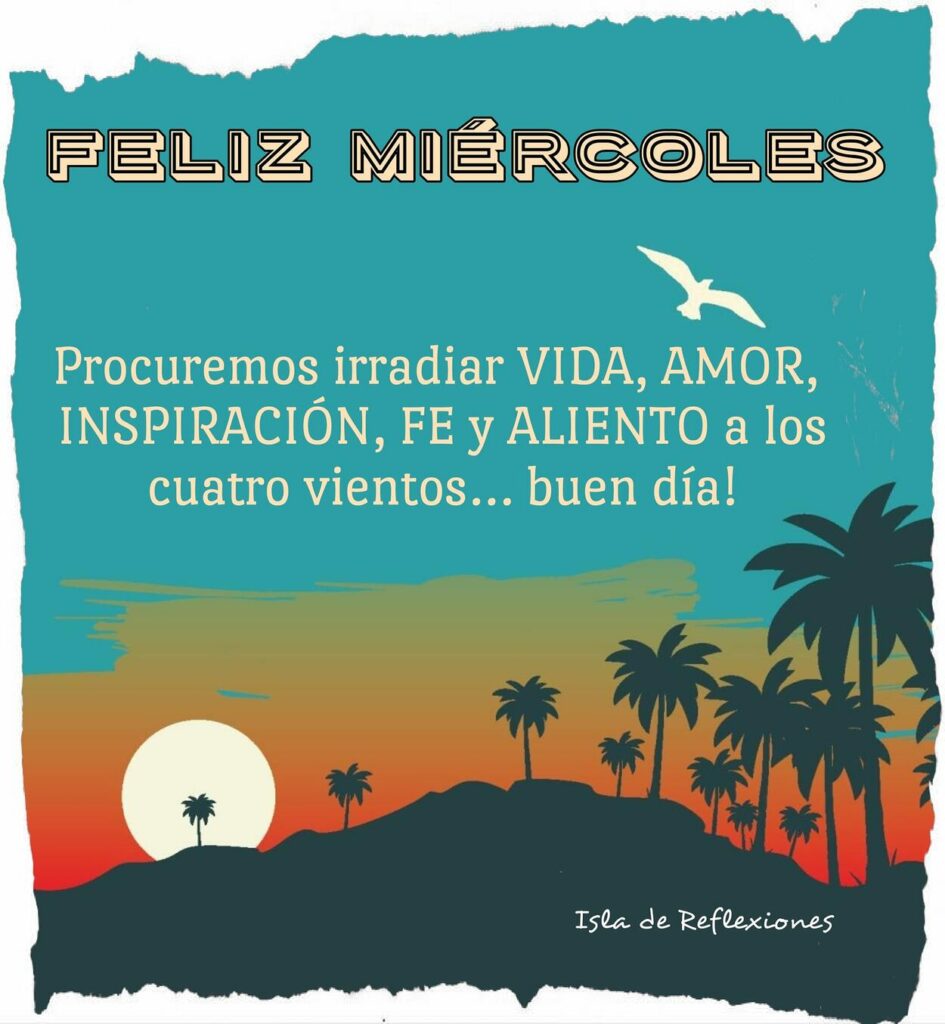 FELIZ MIÉRCOLES. Procuremos irradiar vida, amor, inspiración, fe y aliento a los cuatro vientos... buen día! (Isla de reflexiones)