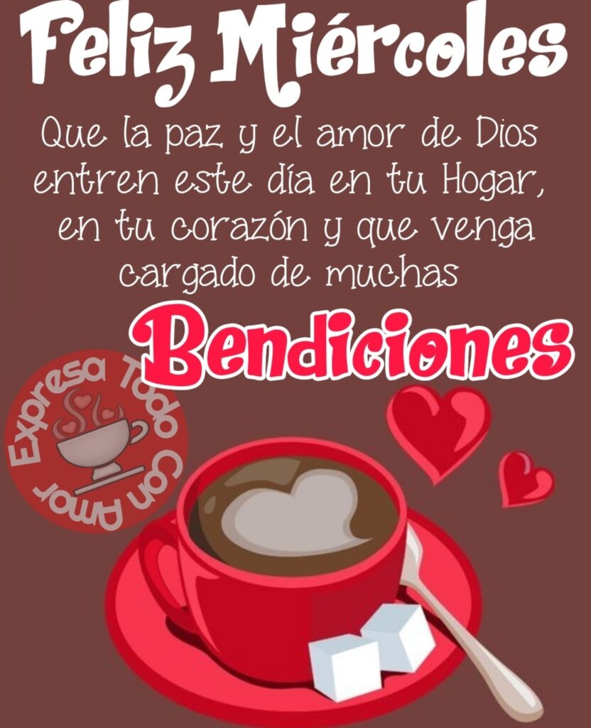 Feliz Miércoles. Que la paz y el amor de Dios entren este día en tu hogar, en tu corazón y que venga cargado de muchas bendiciones. (Expresa todo con amor)