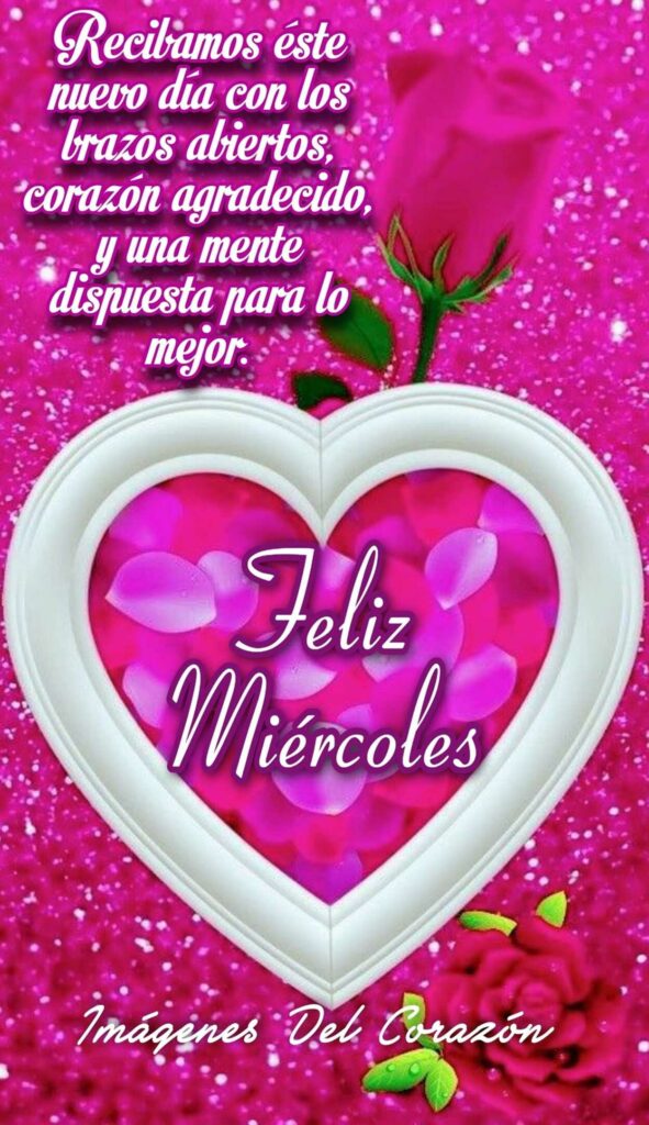 Recibamos éste nuevo día con los brazos abiertos, corazón agradecido, y una mente dispuesta para lo mejor. Feliz Miércoles