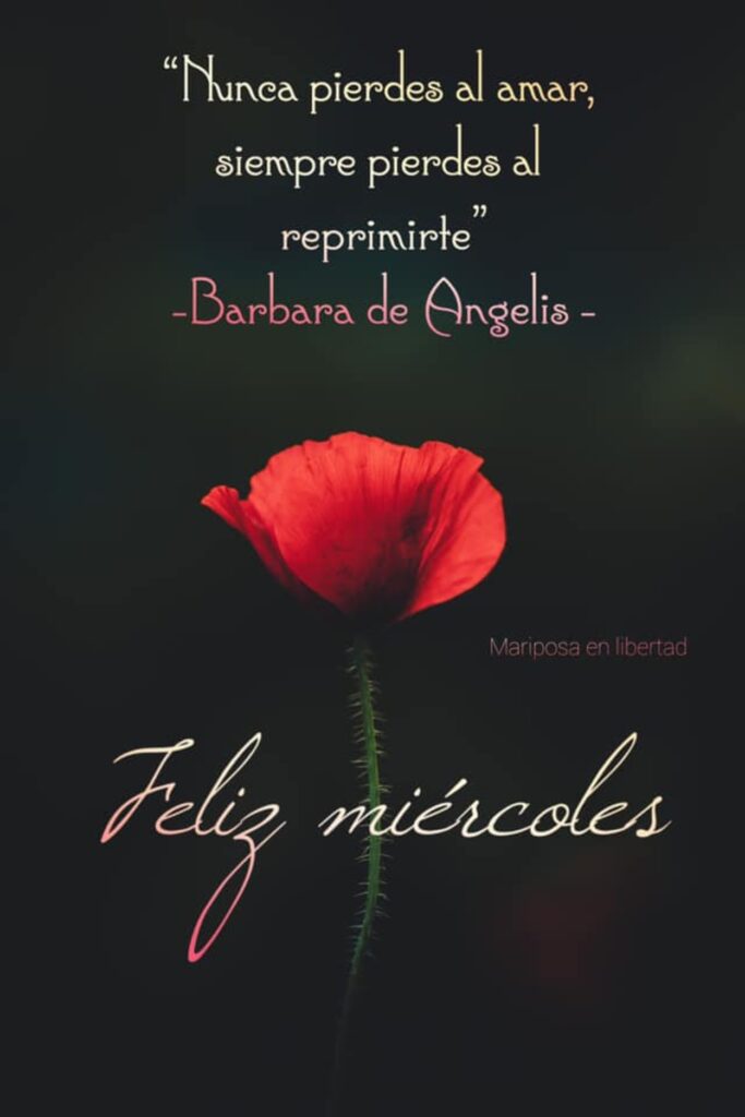 Nunca pierdes el amar, siempre pierdes al reprimirte. (Barbara de Angelis) Feliz miércoles