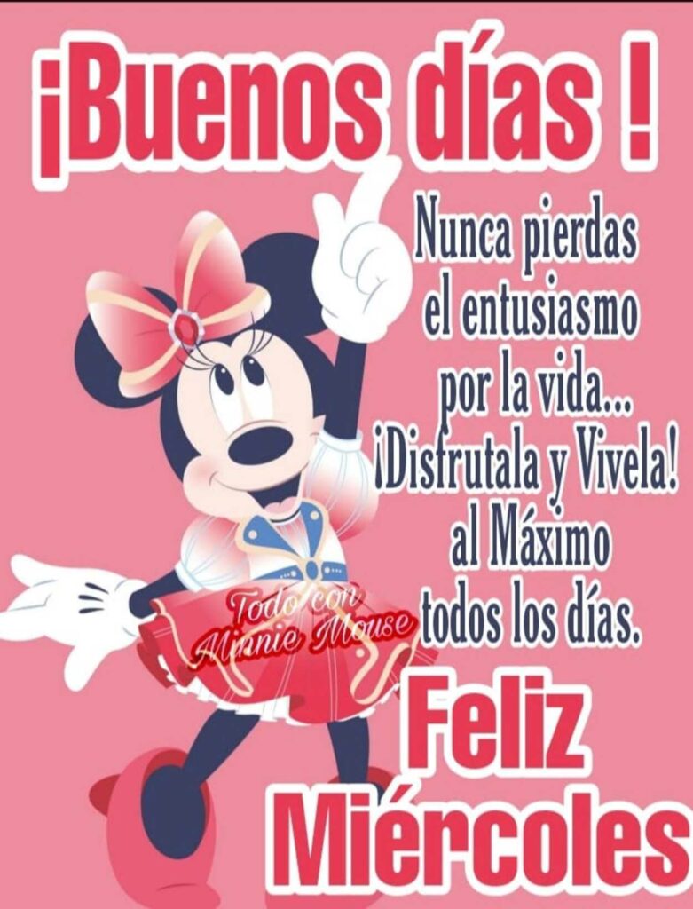 ¡Buenos Días! Nunca pierdas en entusiasmo por la vida... ¡Disfrutala y vivila! al máximo todos los días. Feliz Miércoles (Todo con Minnie Mouse)