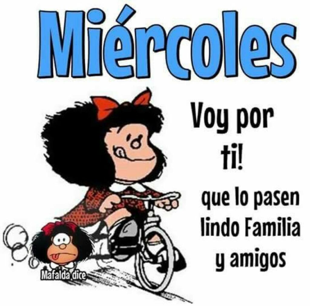 Miércoles. Voy por ti! Que lo pasen lindo familia y amigos (Mafalda Dice)