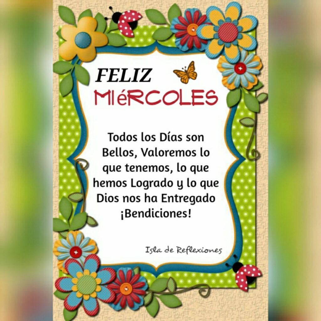 Feliz Miércoles. Todos los días son bellos, valoremos lo que tenemos, lo que hemos logrado y lo que Dios nos ha entregado ¡Bendiciones!