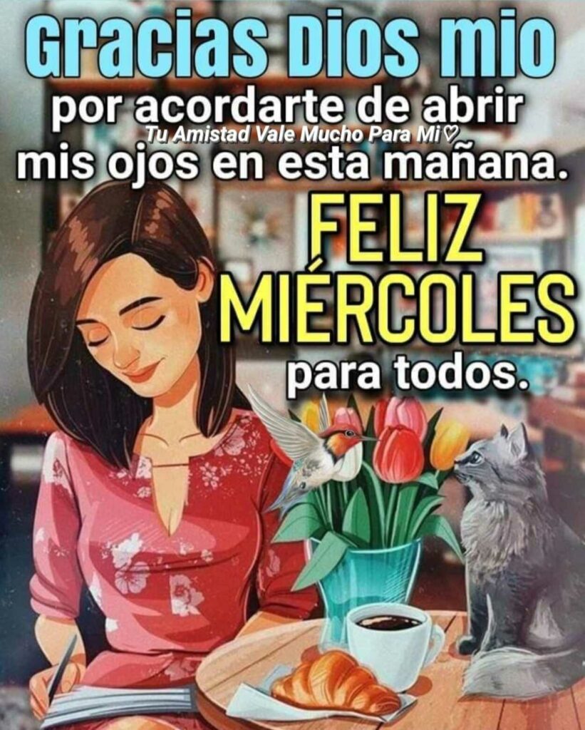 Gracias Dios mio por acordarte de abrir mis ojos en esta mañana. FELIZ MIÉRCOLES para todos.