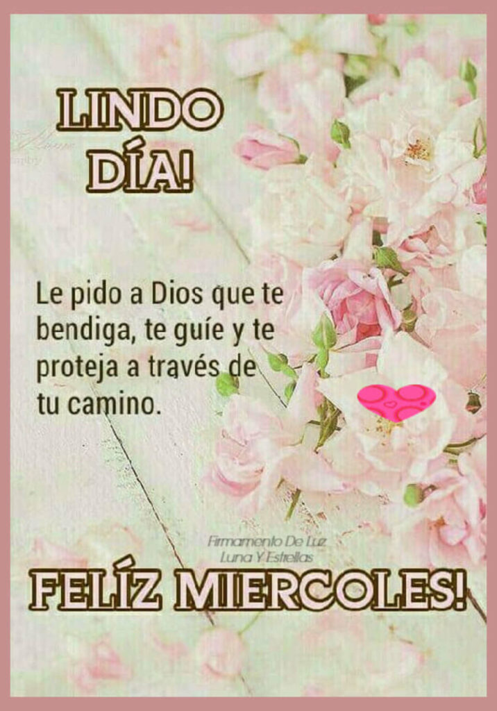 LINDO DÍA! FELIZ MIÉRCOLES! Le pido a Dios que te bendiga, te guíe y te proteja a través de tu camino.