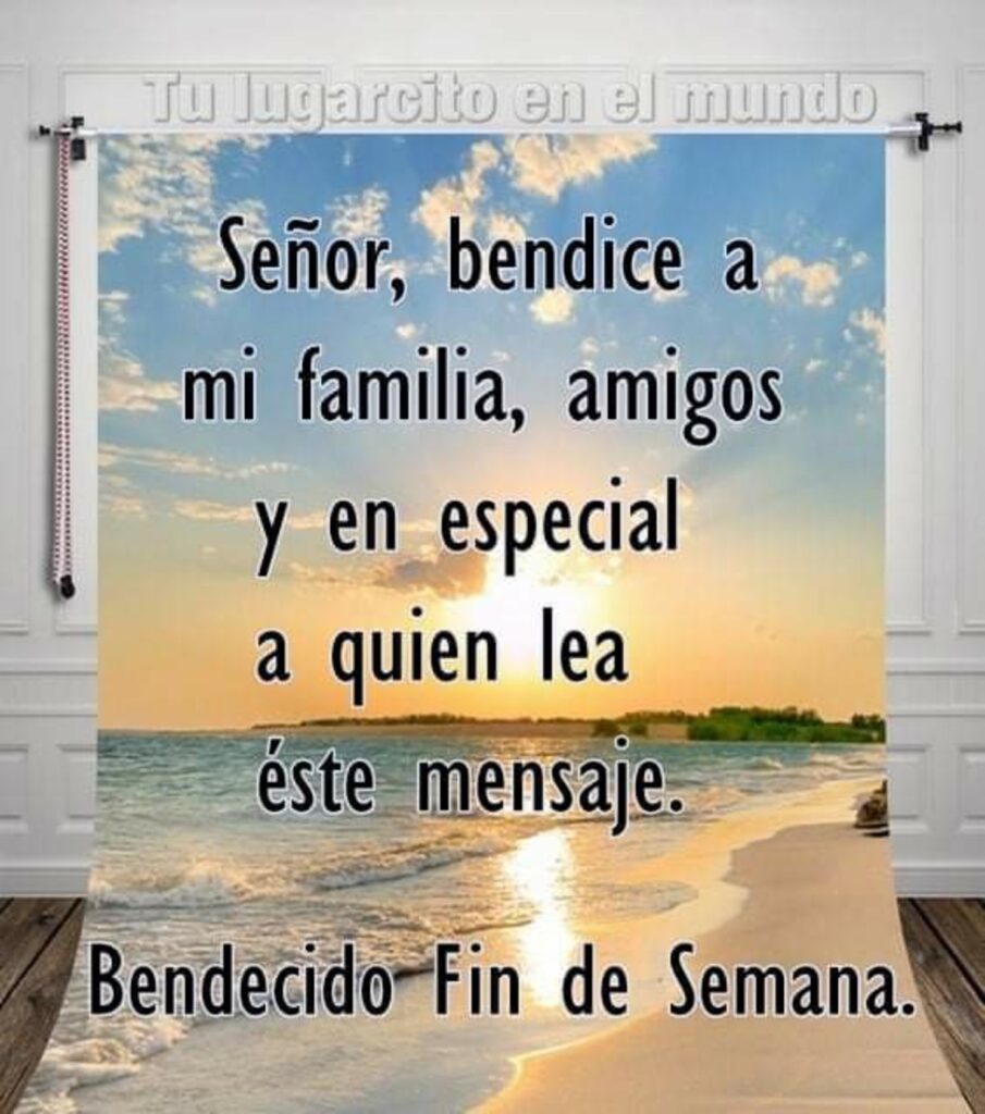 Señor, bendice a mi familia, amigos y en especial a quien lea éste mensaje. Bendecido Fin de Semana