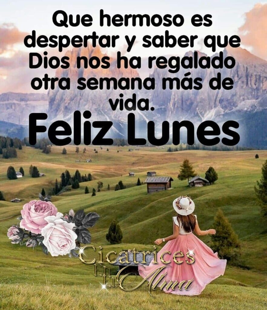 Que hermoso es despertar y saber que Dios nos ha rehalado otra semana más de vida. Feliz Lunes (Cicatrices en el alma)