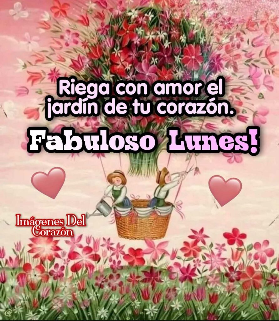 Riega con amor el jardín de tu corazón. Fabuloso Lunes!