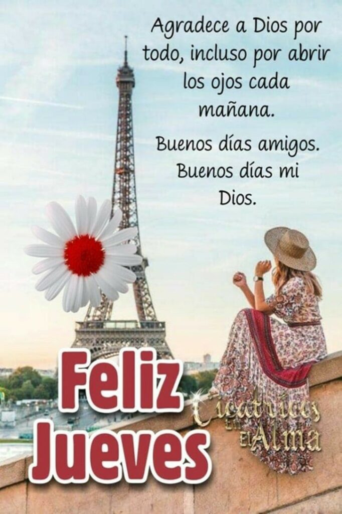 Agradece a Dios por todo, incluso por abrir los ojos cada mañana. Buenos días amigos. Buenos días mi Dios. Feliz Jueves