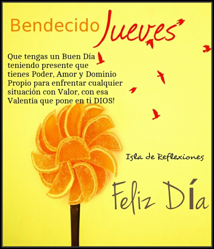 Bendecido Jueves, Feliz Día. Que tengas un buen día teniendo presente que tienes poder, amor y dominio propio para enfrentar cualquier situación con valor, con esa valentia que pone en ti DIOS! (Isla de Reflexiones)