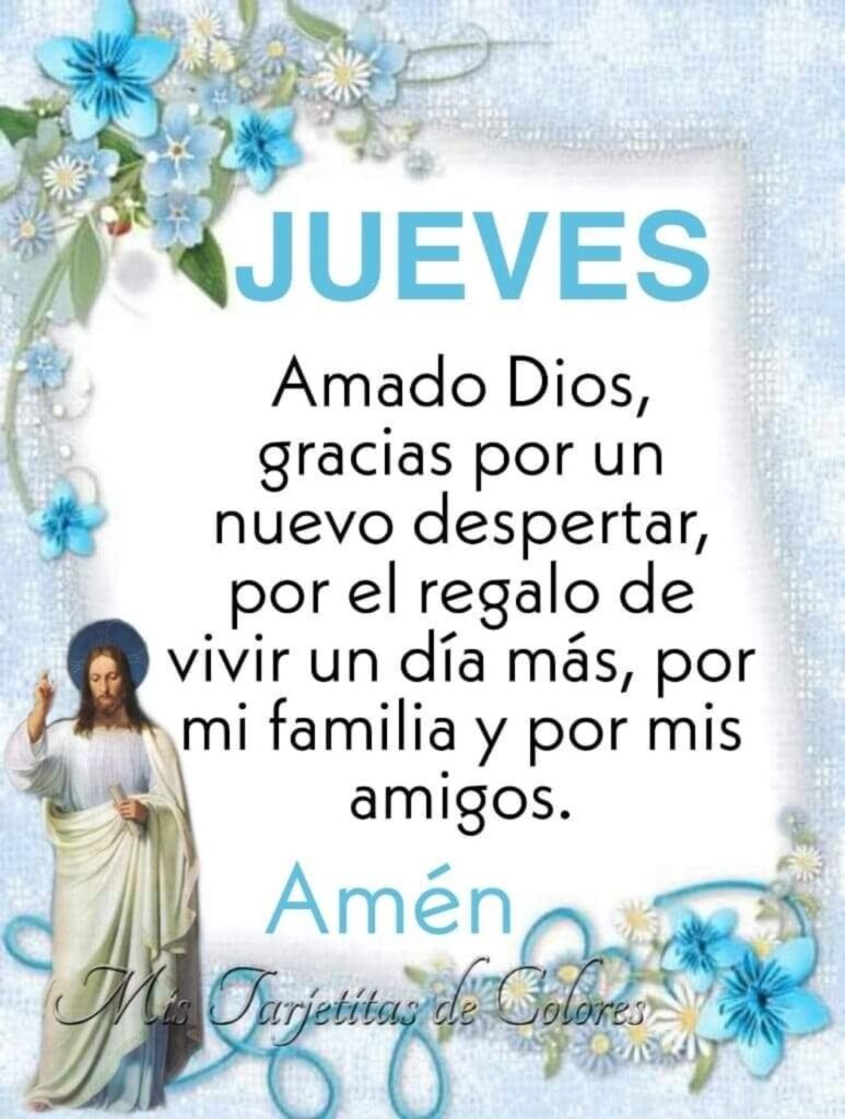 JUEVES. Amado Dios, gracias por un nuevo despertar, por el regalo de vivir un día más, por mi familia y por mis amigos. Amén