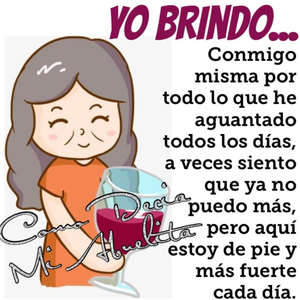 YO BRINDO... Conmigo misma por todo lo que he aguantado todos los días, a veces siento que ya no puedo más, pero aquí estoy de pie y más fuerte cada día.