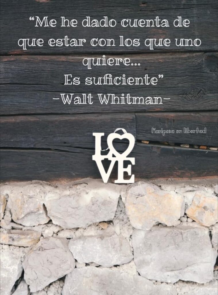 "Me he dado cuenta de que estar con los que uno quiere... Es suficiente." - Walt Whitman