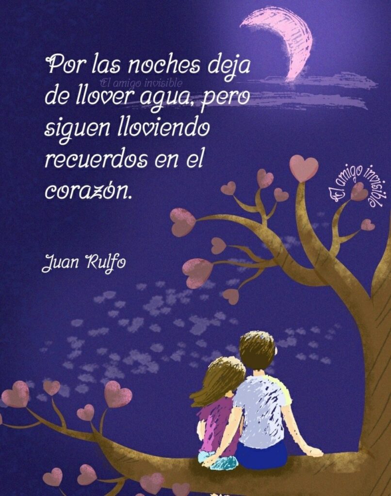 Por las noches deja de llover agua, pero seguen lloviendo recuerdos en el corazón. (Juan Rulfo)