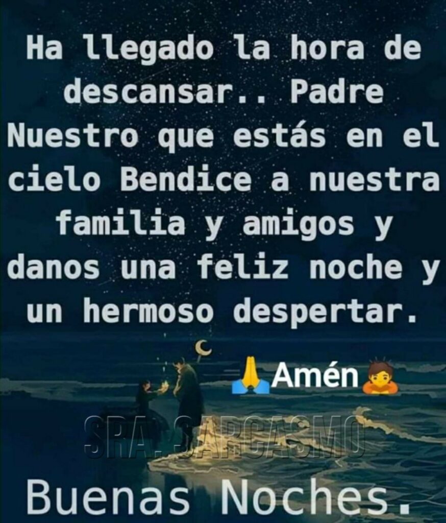 Ha llegado la hora de descansar.. Padre Nuestro que estás en el cielo bendice a nuestra familia y amigos y danos una feliz noche y un hernoso despertar. Amén. Buenas noches