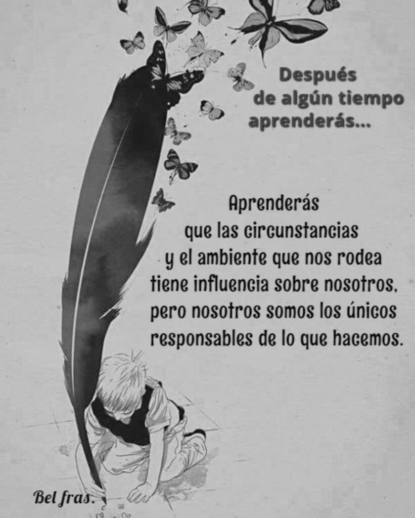 Después de algún tiempo aprenderás... Aprenderás que las circunstancias y el ambiente que nos rodea tiene influencia sobre nosotros... (Bel fras.)