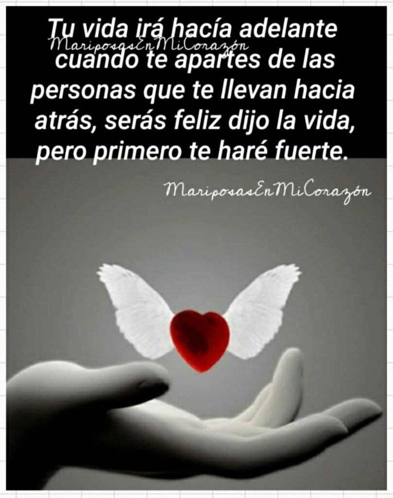 Tu vida irá adelante cuando te apartes de las personas que te llevan hacia atrás, serás feliz dijo la vida, pero primero te haré fuerte.