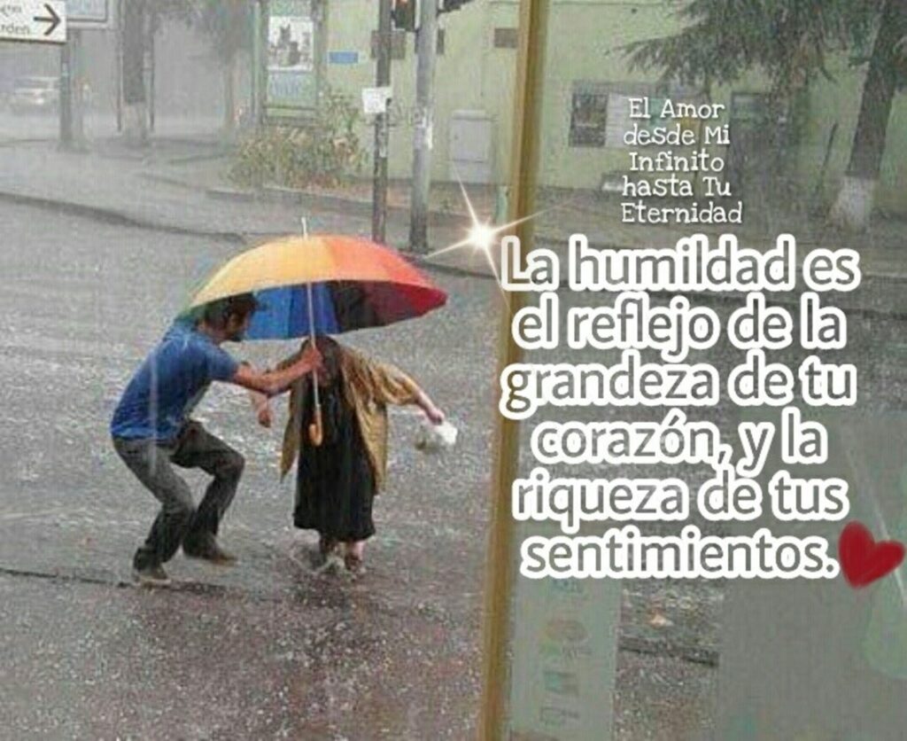 La humildad es el reflejo de la grandeza de tu corazón, y la riqueza de tus sentimientos.