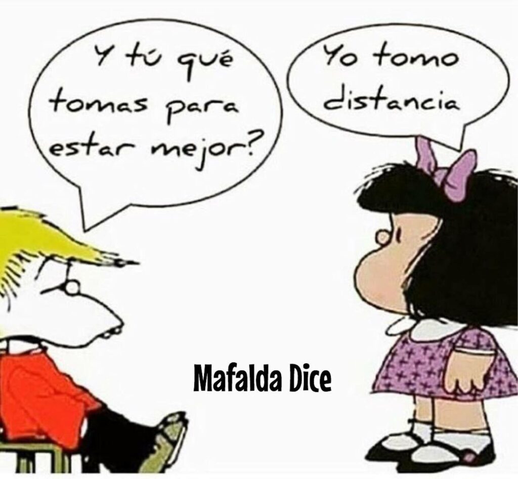 Y tú qué tomas para estar mejor? Yo tomo distancia. - Mafalda Dice