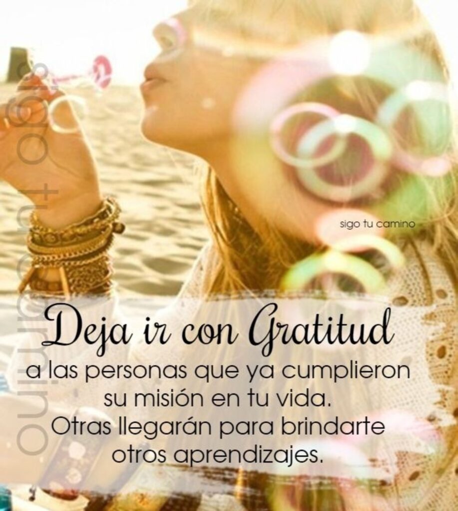 Deja ir con Gratitud a las personas que ya cumplieron su misión en tu vida, Otras llegarán para brindarte otros aprendizajes.