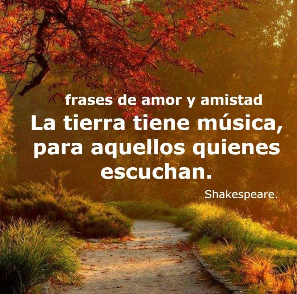 La tierra tiene música, para aquellos quienes escuchan. - Shakespeare