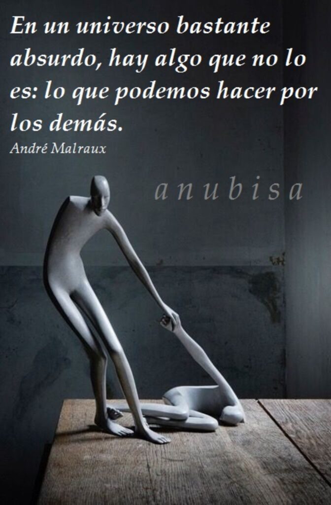 En un universo bastante absurdo, hay algo que no lo es: lo que podemos hacer por los demás. (André Malraux)