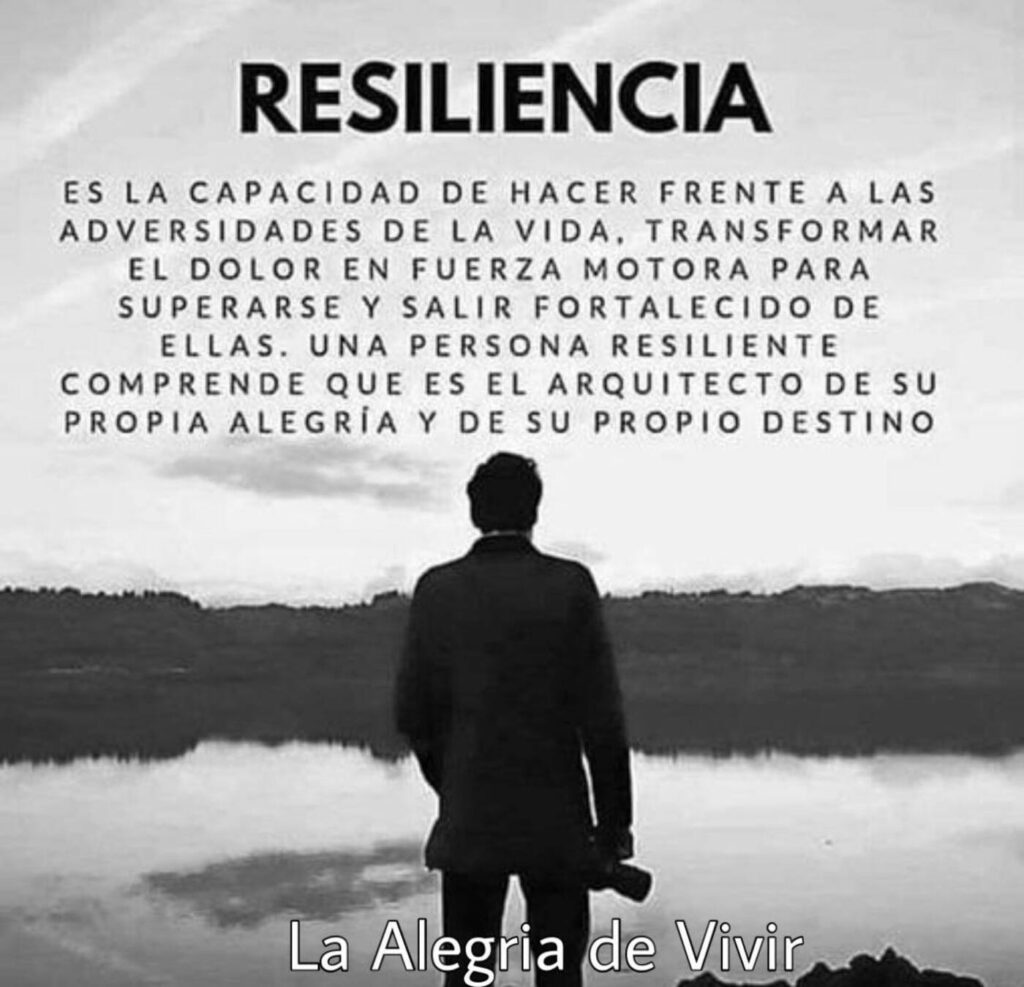 RESILIENCIA. Es la capacidad de hacer frente a las adversidades de la vida, transformar el dolor en fuerza motora para superarse y salir fortalecido de ellas...