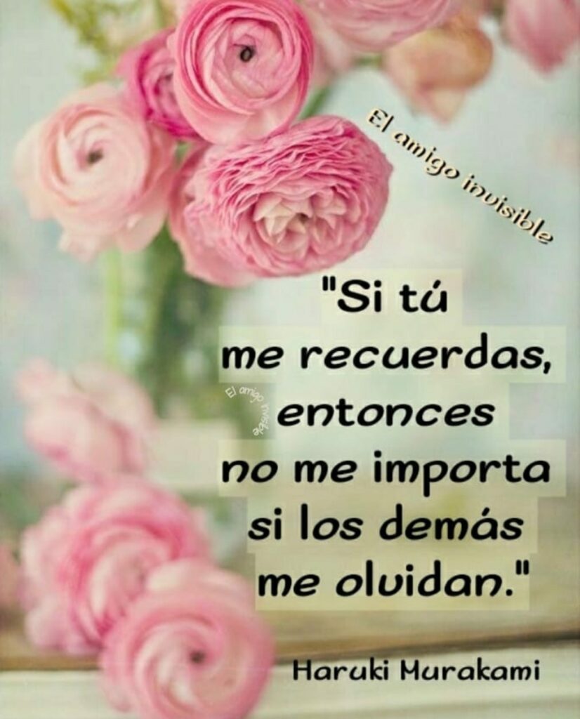 "Si tú me recuerdas, entonces no me importa si los demás me olvidan." (Haruki Murakami)