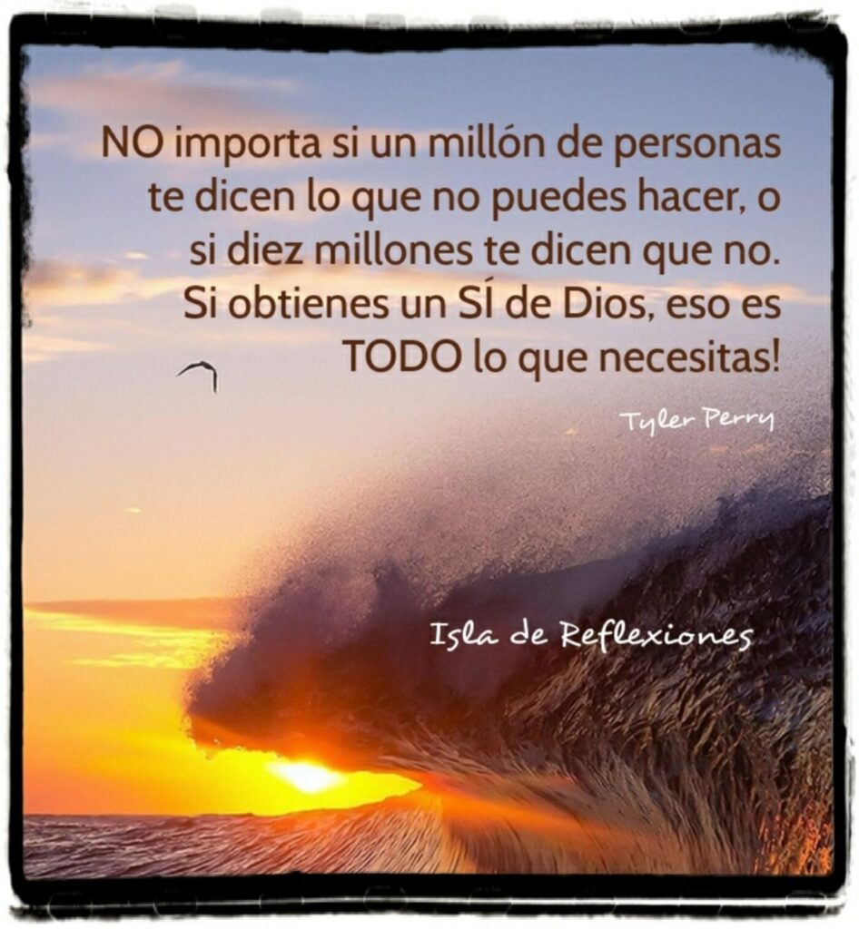 NO importa si un millón de personas te dicen lo que no puedes hacer, o si diez millones te dicen que no. Si obtienes un SI de Dios, eso es TODO lo que necesitas! (Tyler Perry)