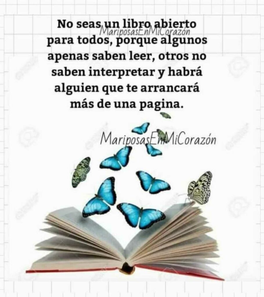 No seas un libro abierto para todos, porque algunos apenas saben leer, otros no saben interpretar y habrá alguien que te arrancará más de una pagina.