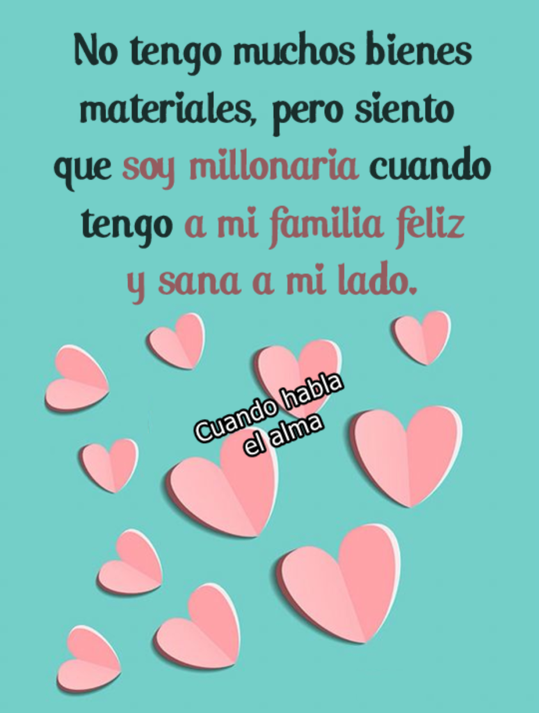 No tengo muchos bienes materiales, pero siento que soy millionaria cuando tengo a mi familia feliz y sana a mi lado.