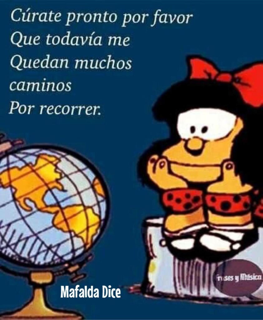 Cúrate pronto por favor que todavía me quedan muchos caminos por recorrer. (Mafalda Dice)