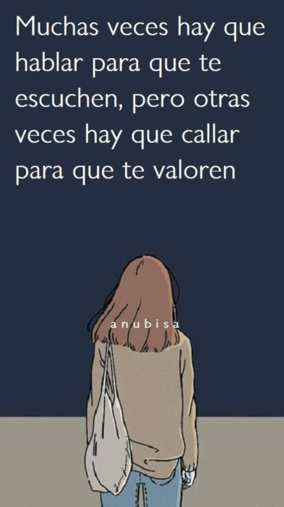 Muchas veces hay que hablar para que te eschen, pero otras veces hay que callar para que te valoren (Anubisa)