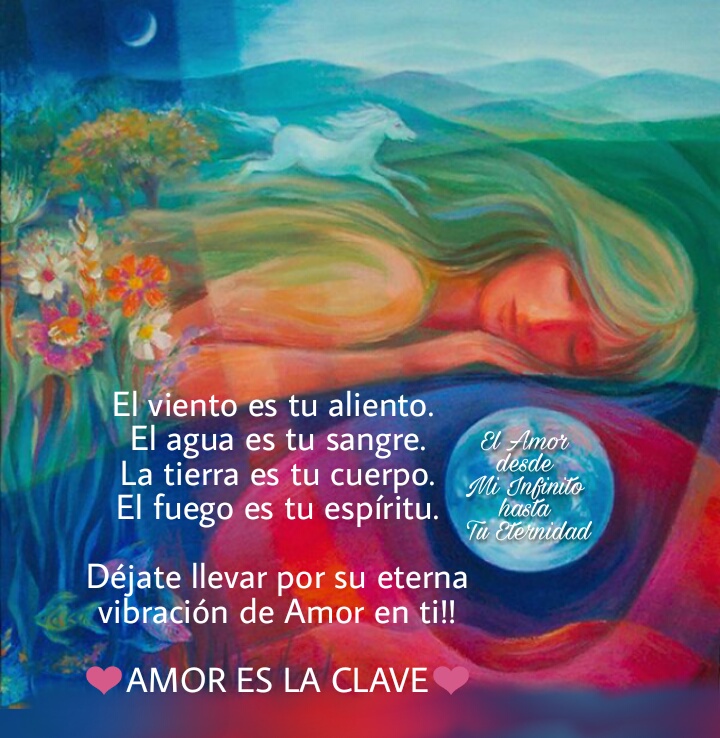 El viento es tu aliento. El agua es tu sangre. La tierra es tu cuerpo. El fuego es tu espíritu. Déjate llevar por su eterna vibración de Amor en ti!!! AMOR ES LA CLAVE