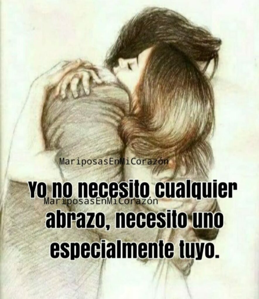 Y no necesito cualquier abrazo, necesito uno especialmente tuyo.