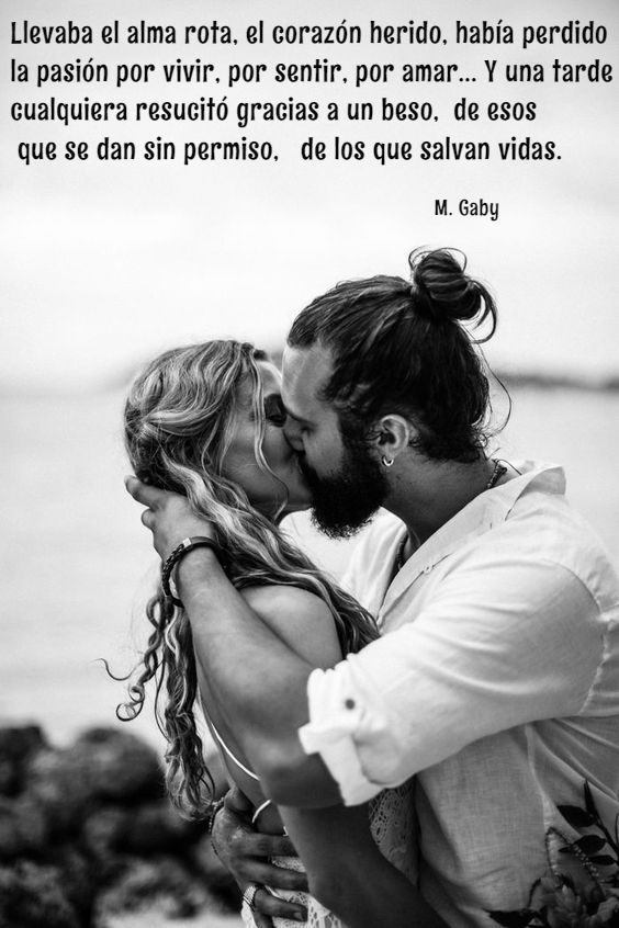 Llevaba el alma rota, el corazón herido, había perdido la pasíon por vivir, por sentir, por amar... Y una tarde cualquiera resucitó gracias a un beso, de esos que se dan sin permiso, de los que salvan vidas. - M. Gaby