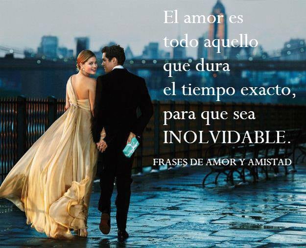 El amor es todo aquello que dura el tiempo exacto, para que sea INOLVIDABLE.