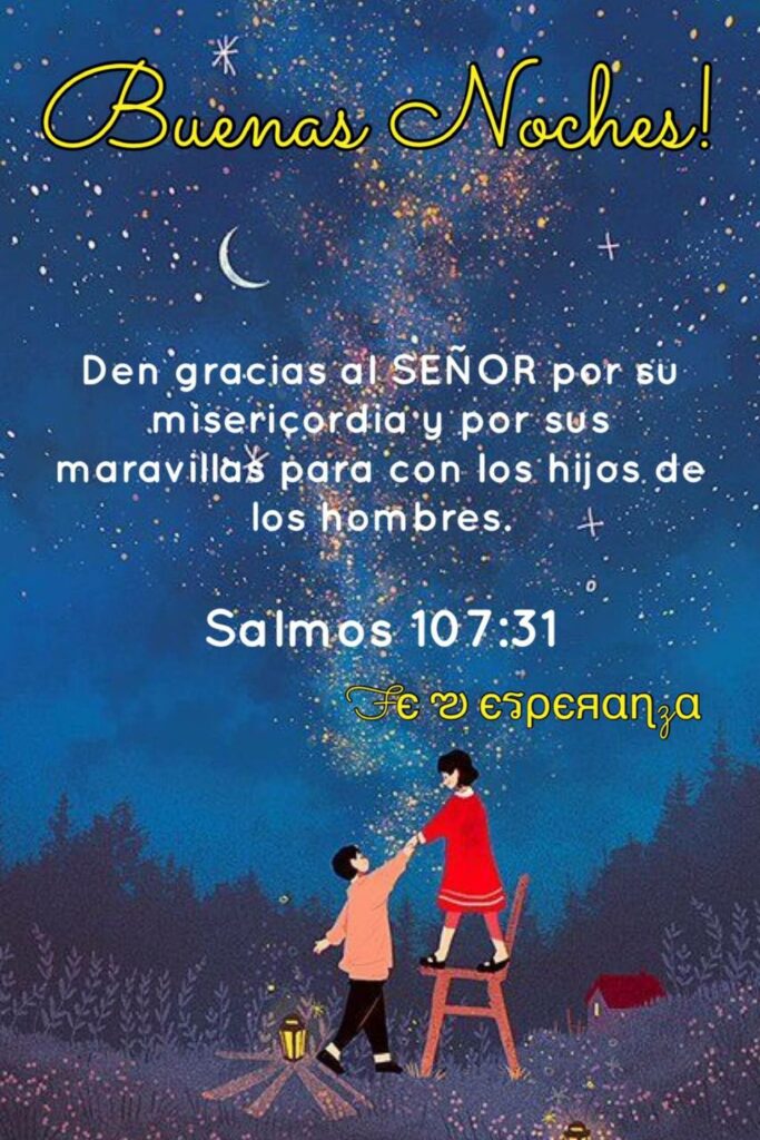 Buenas Noches! Den gracias al SEÑOR por su misericordia y por sus maravillas para con los hijos de los hombres. (Salmos 107:31)