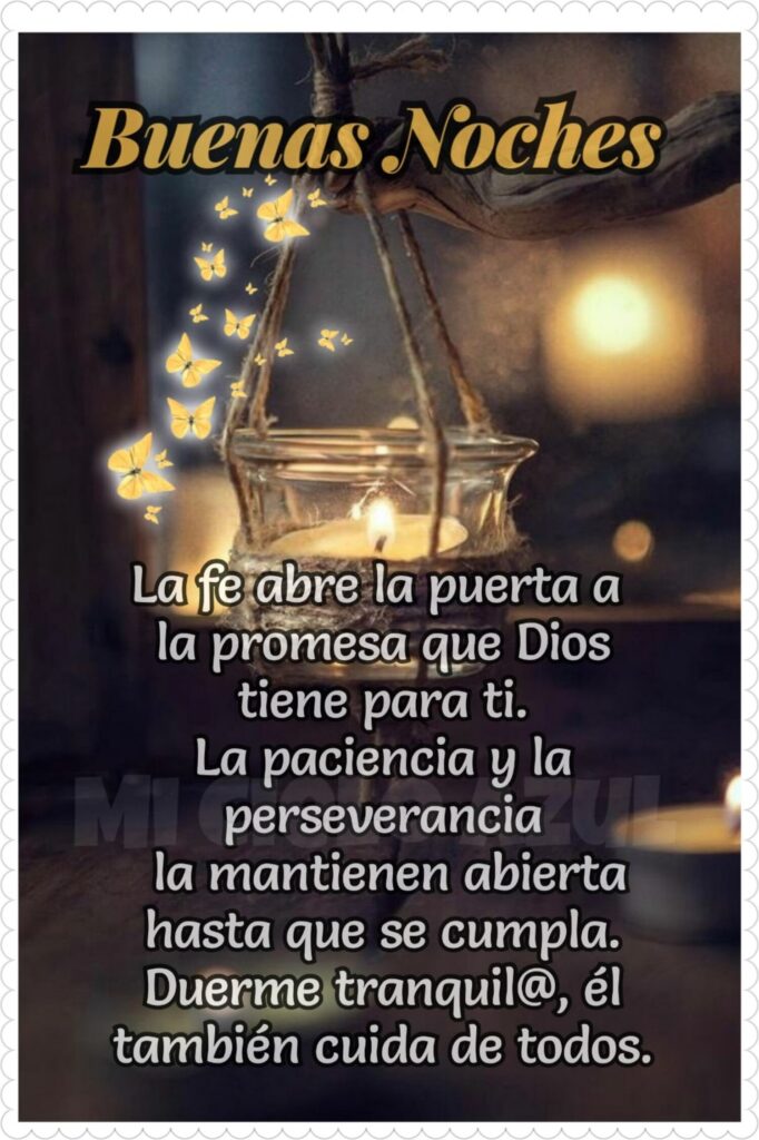 Buenas Noches. La fe abre la puerta a la promesa que Dios tiene para ti. La paciencia y la perseverancia la mantienen abierta hasta que se cumpla. Duerme tranquil@, él también cuida de todos.