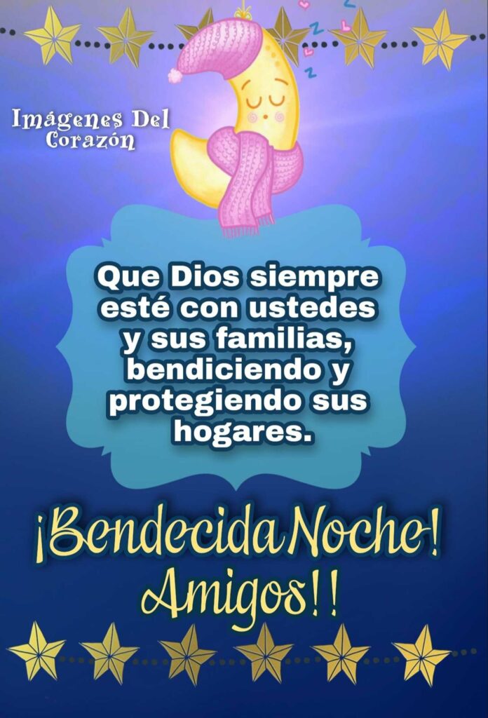 Que Dios siempre esté con ustedes y sus familias, bendiciendo y protegiendo sus hogares. ¡Bendecida Noche Amigos!