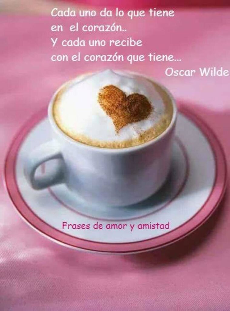 Cada uno da lo que tiene en el corazón... Y cada uno recibe con el corazón que tiene... (Oscar Wilde) - frases de amor y amistad