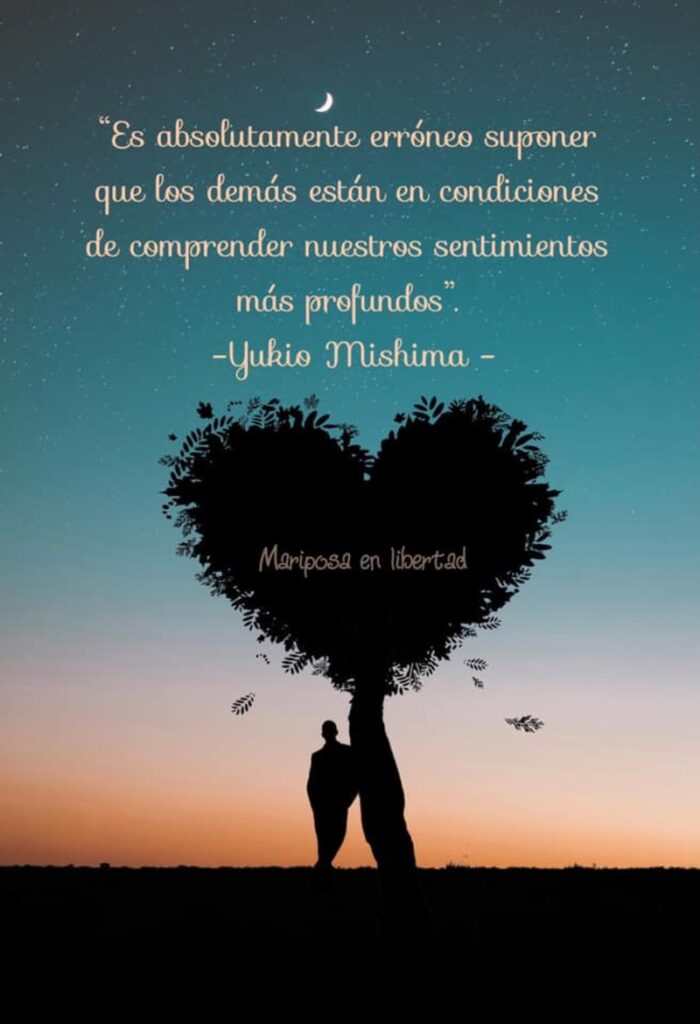 Es absolutamente erróneo suponer que los demás están en condiciones de comprender nuestros sentimientos más profundos. (Yukio Mishima)